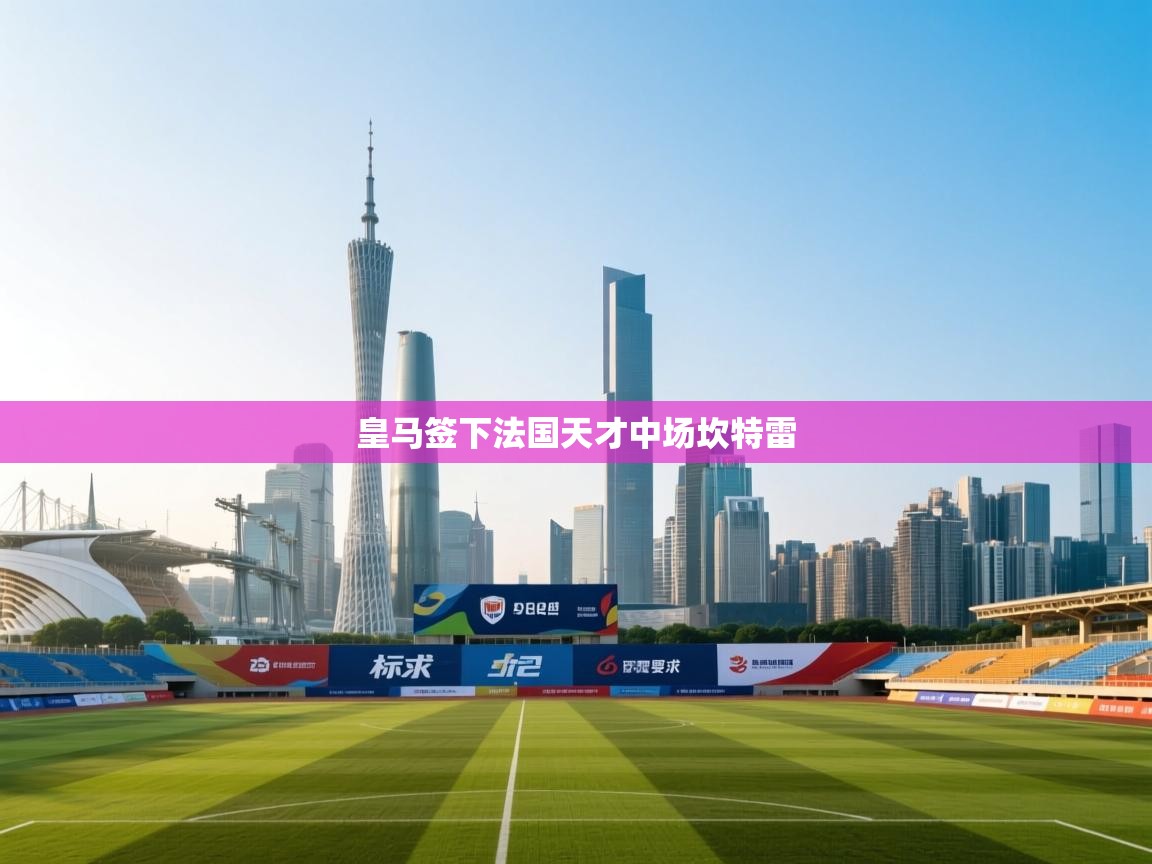 云开体育app网页版登录入口-皇马签下法国天才中场坎特雷  第1张