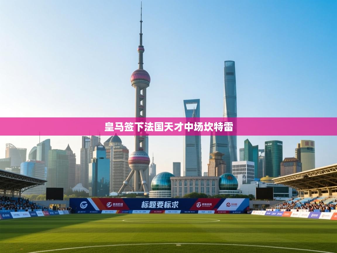 云开体育app网页版登录入口-皇马签下法国天才中场坎特雷  第2张