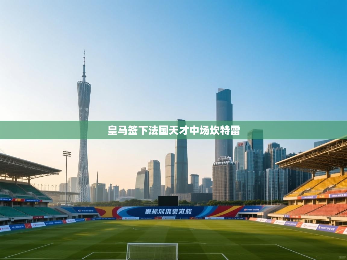 云开体育app网页版登录入口-皇马签下法国天才中场坎特雷  第3张