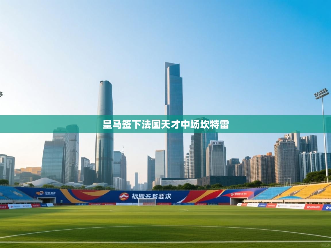 云开体育app网页版登录入口-皇马签下法国天才中场坎特雷  第4张
