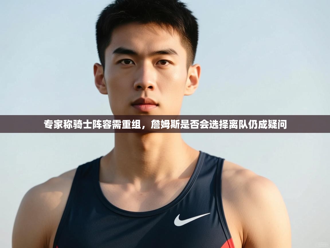 开云邀请码-专家称骑士阵容需重组,詹姆斯是否会选择离队仍成疑问  第4张