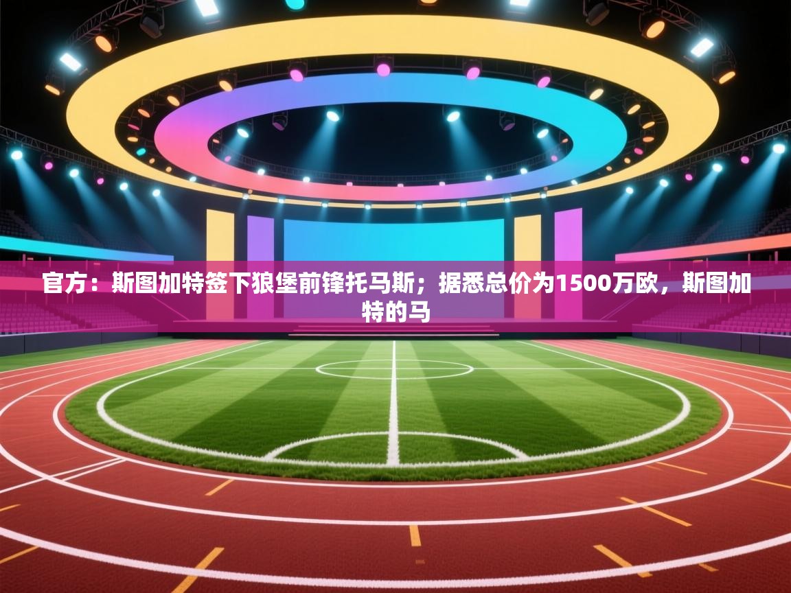 开云直播-官方：斯图加特签下狼堡前锋托马斯；据悉总价为1500万欧，斯图加特的马  第2张