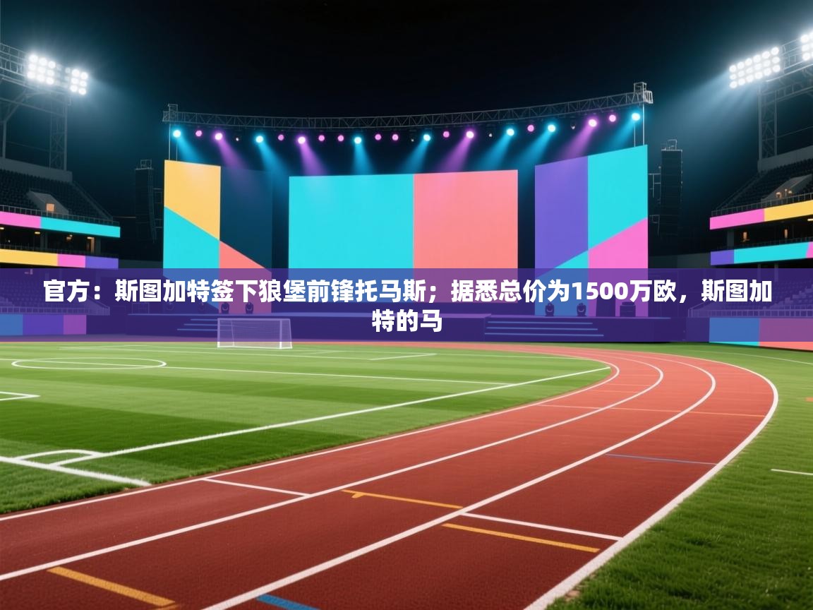 开云直播-官方：斯图加特签下狼堡前锋托马斯；据悉总价为1500万欧，斯图加特的马  第4张