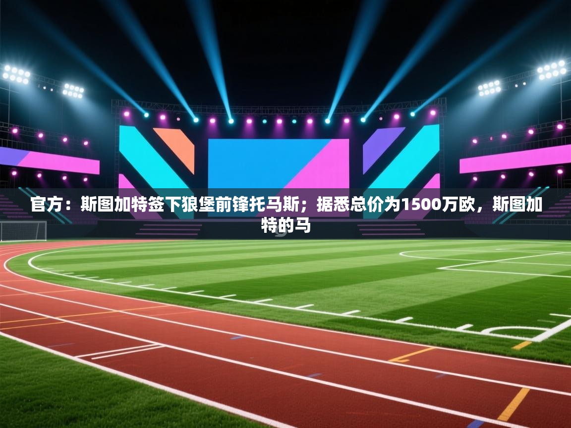 开云直播-官方：斯图加特签下狼堡前锋托马斯；据悉总价为1500万欧，斯图加特的马  第3张