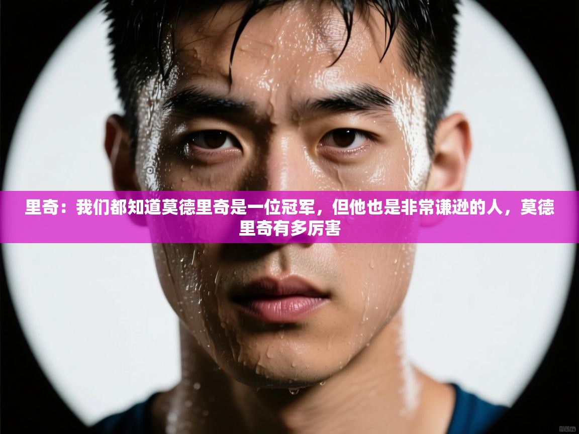 里奇：我们都知道莫德里奇是一位冠军，但他也是非常谦逊的人，莫德里奇有多厉害