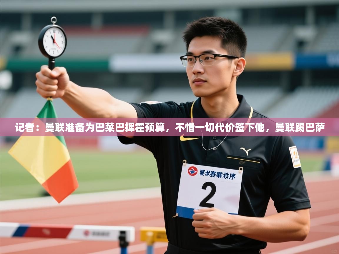 记者：曼联准备为巴莱巴挥霍预算，不惜一切代价签下他，曼联踢巴萨