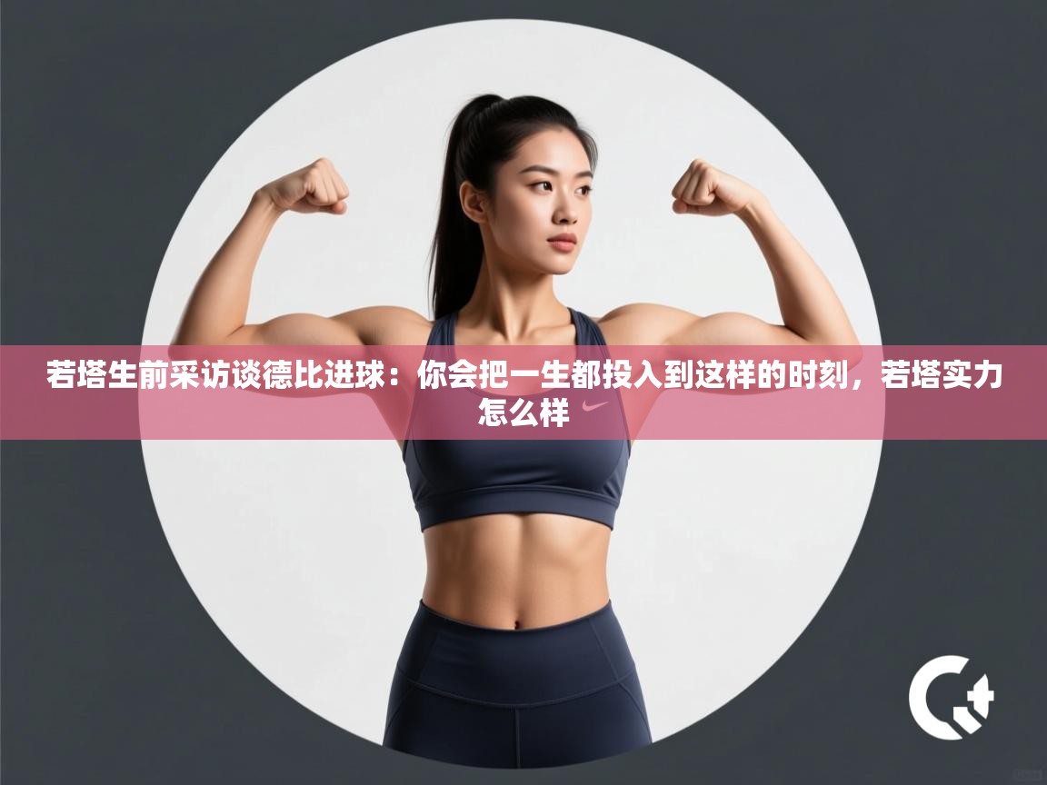 若塔生前采访谈德比进球：你会把一生都投入到这样的时刻，若塔实力怎么样