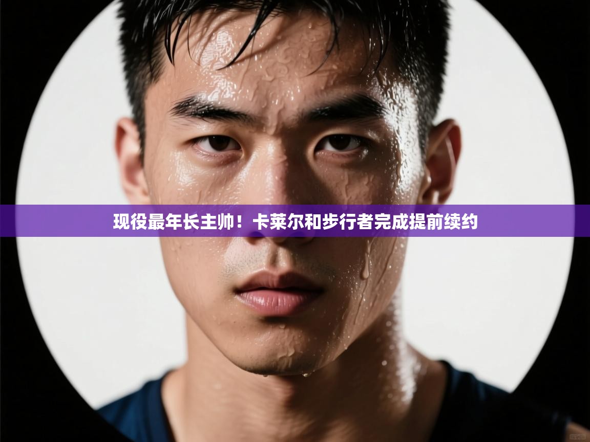 现役最年长主帅！卡莱尔和步行者完成提前续约