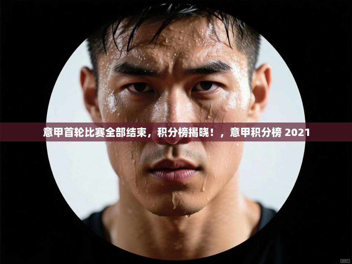 意甲首轮比赛全部结束，积分榜揭晓！，意甲积分榜 2021