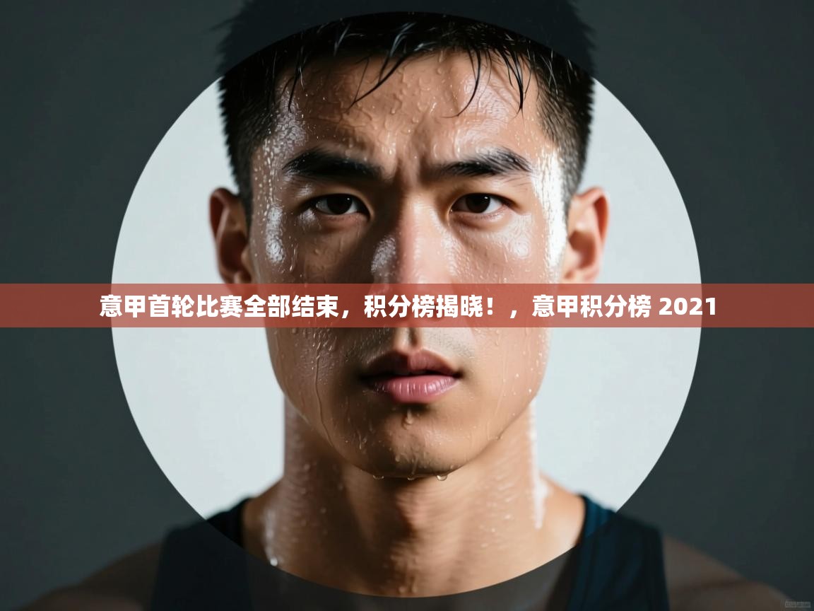 意甲首轮比赛全部结束，积分榜揭晓！，意甲积分榜 2021