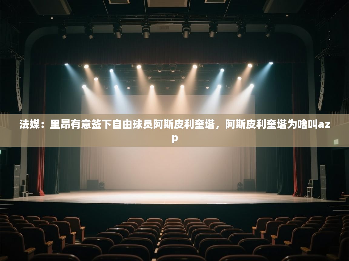 法媒：里昂有意签下自由球员阿斯皮利奎塔，阿斯皮利奎塔为啥叫azp