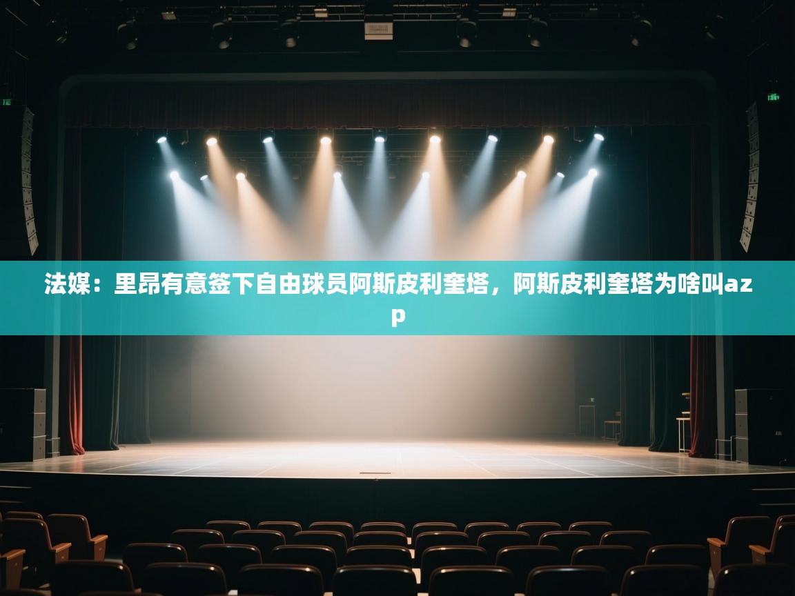 法媒：里昂有意签下自由球员阿斯皮利奎塔，阿斯皮利奎塔为啥叫azp