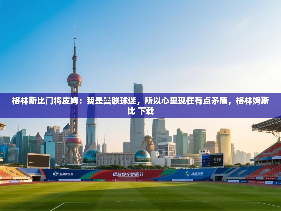 格林斯比门将皮姆：我是曼联球迷，所以心里现在有点矛盾，格林姆斯比 下载