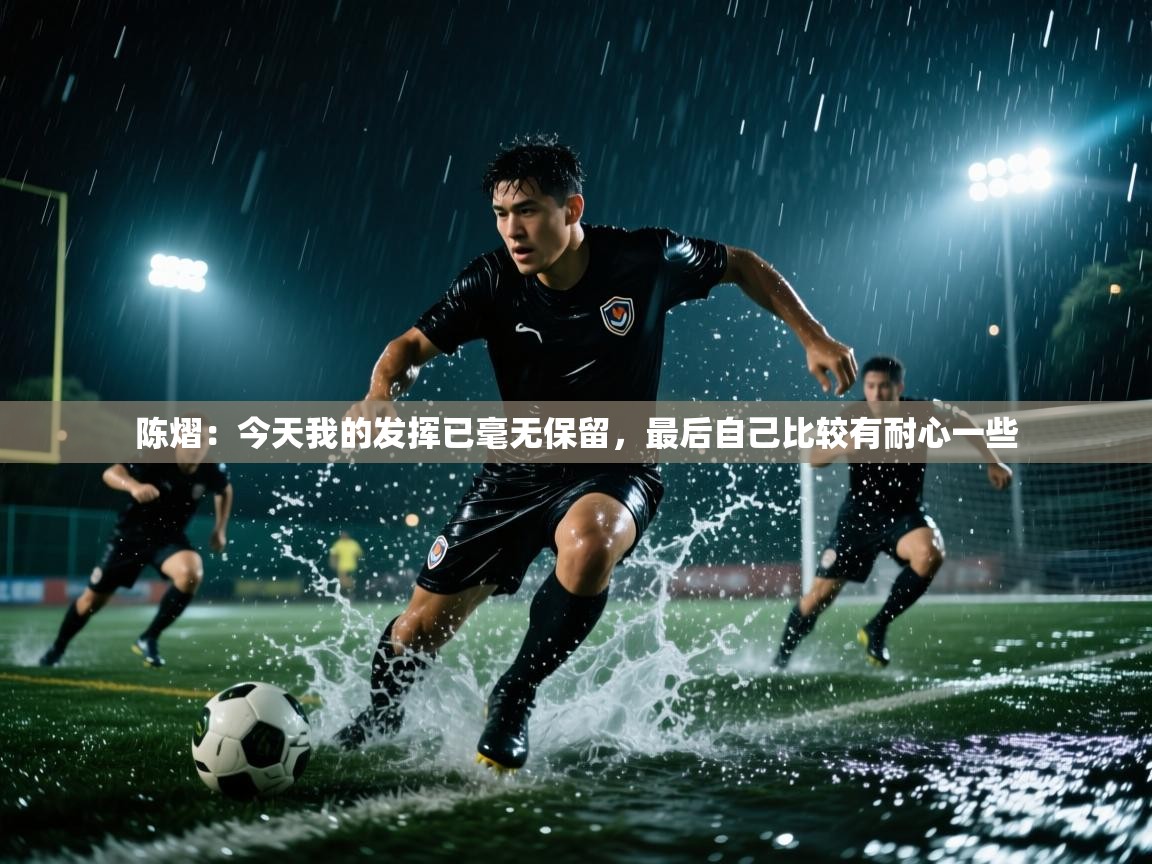 陈熠：今天我的发挥已毫无保留，最后自己比较有耐心一些