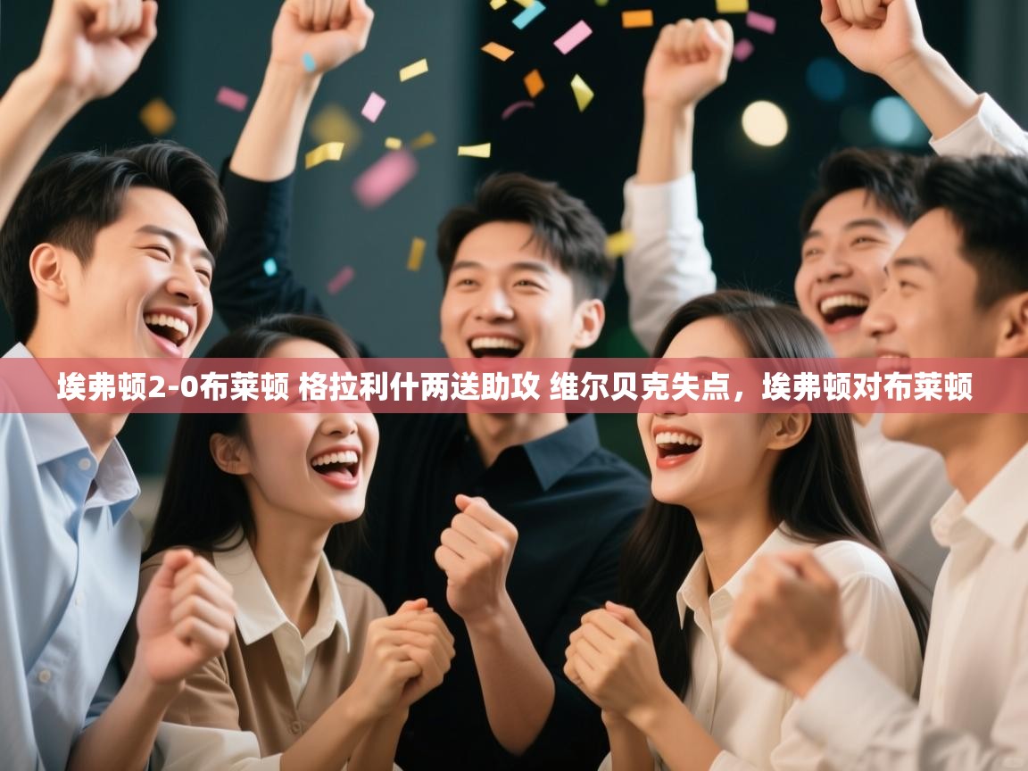 埃弗顿2-0布莱顿 格拉利什两送助攻 维尔贝克失点，埃弗顿对布莱顿