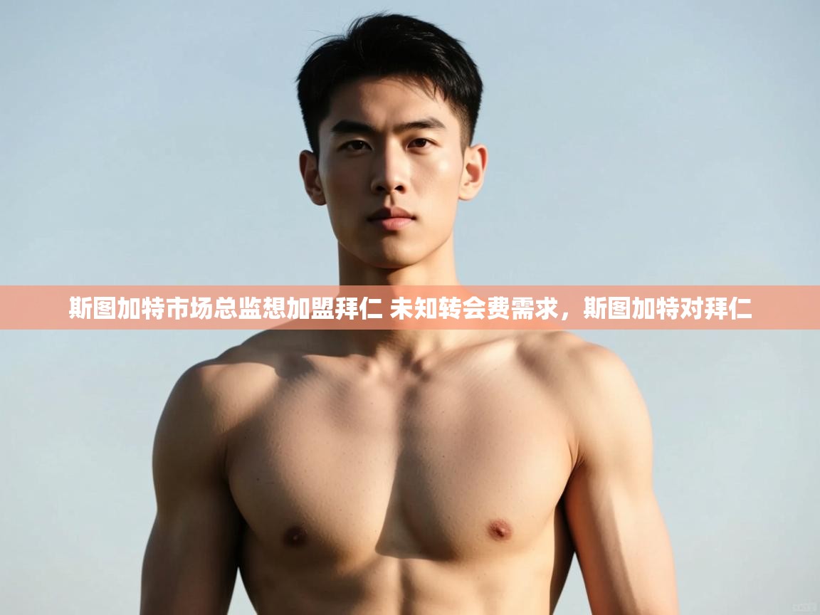 斯图加特市场总监想加盟拜仁 未知转会费需求，斯图加特对拜仁
