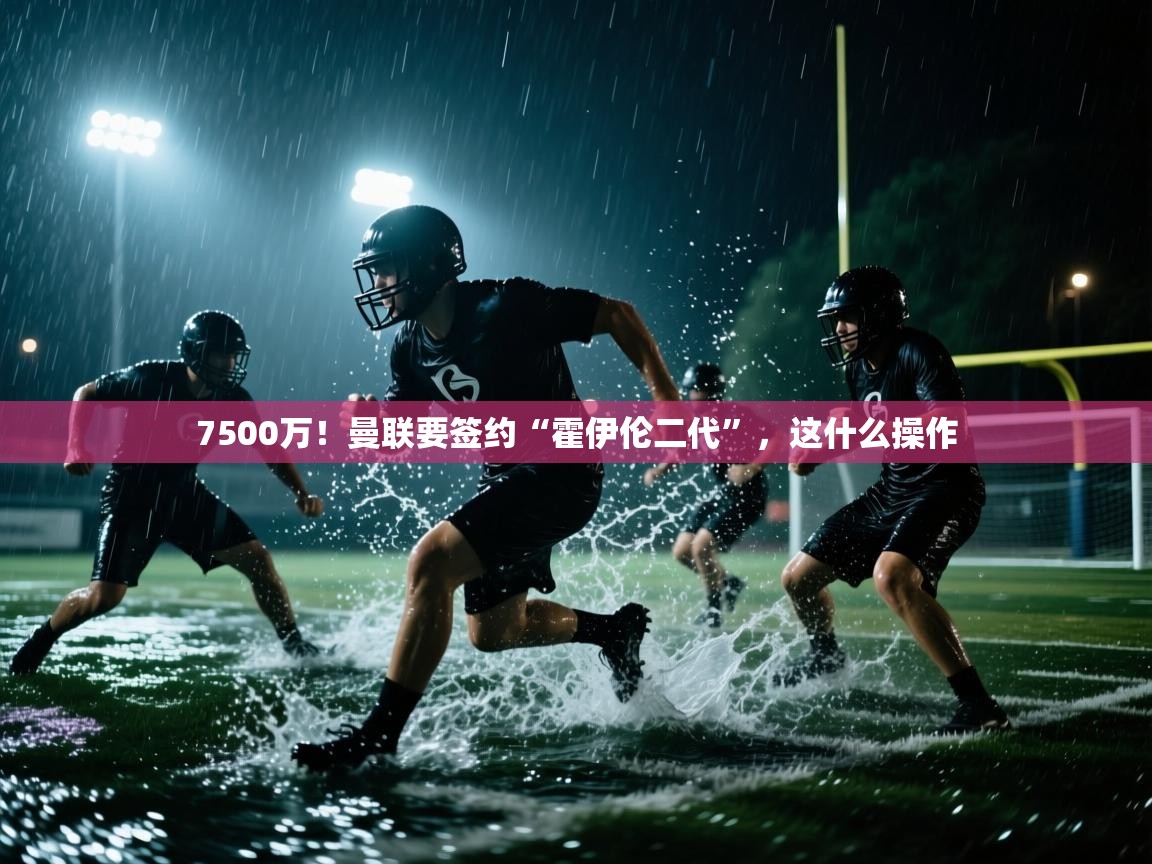 7500万！曼联要签约“霍伊伦二代”，这什么操作