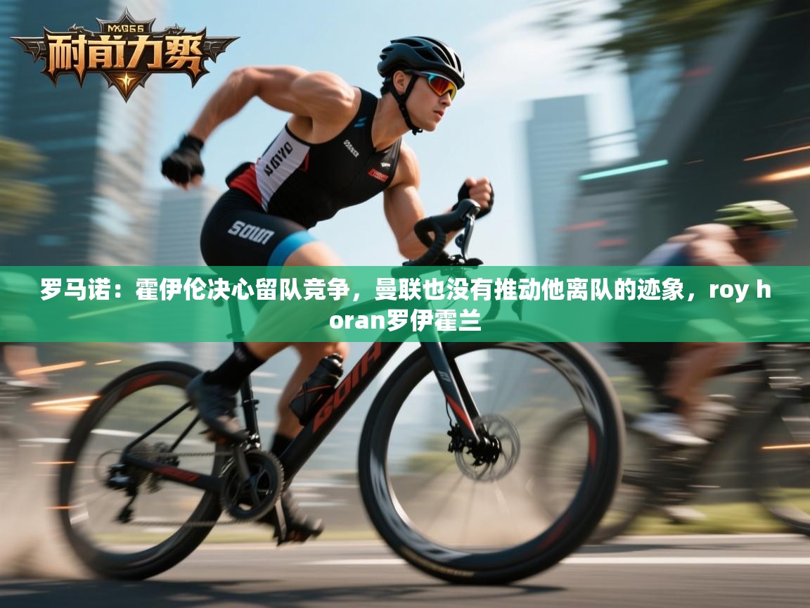 罗马诺：霍伊伦决心留队竞争，曼联也没有推动他离队的迹象，roy horan罗伊霍兰