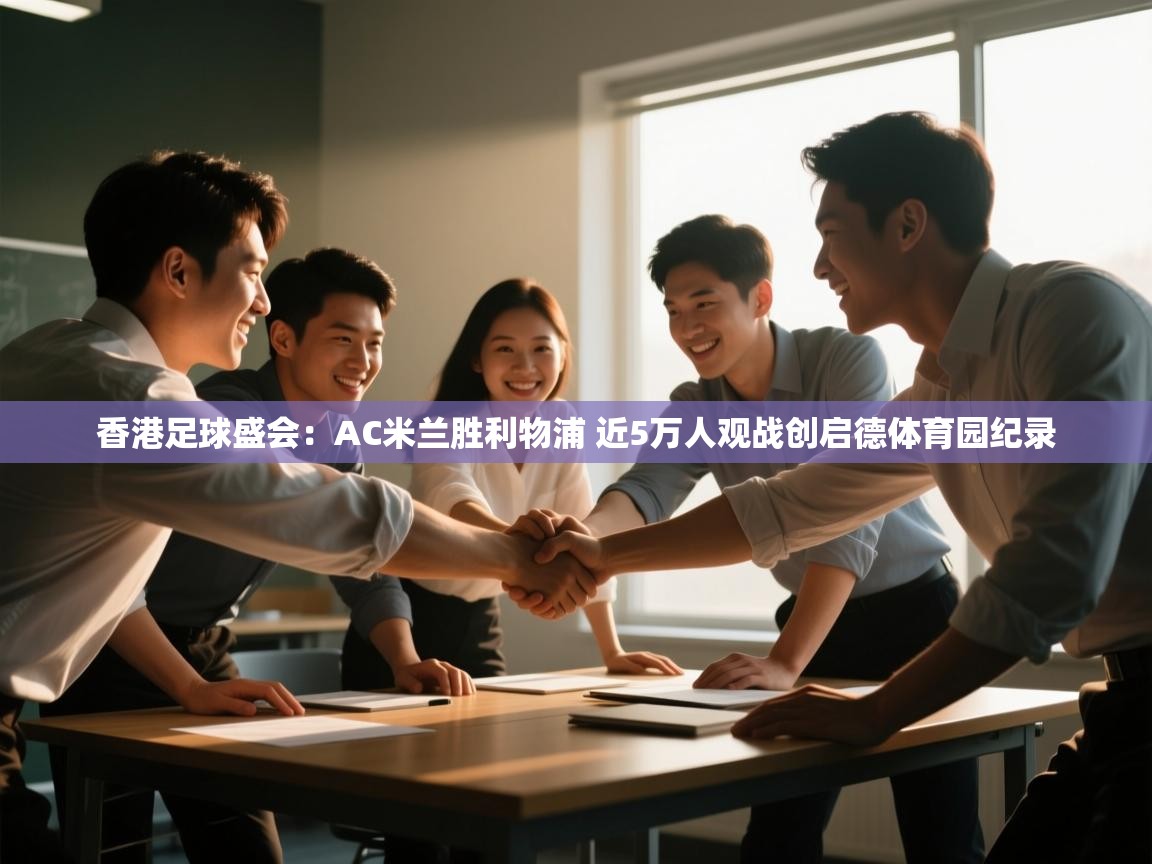香港足球盛会：AC米兰胜利物浦 近5万人观战创启德体育园纪录