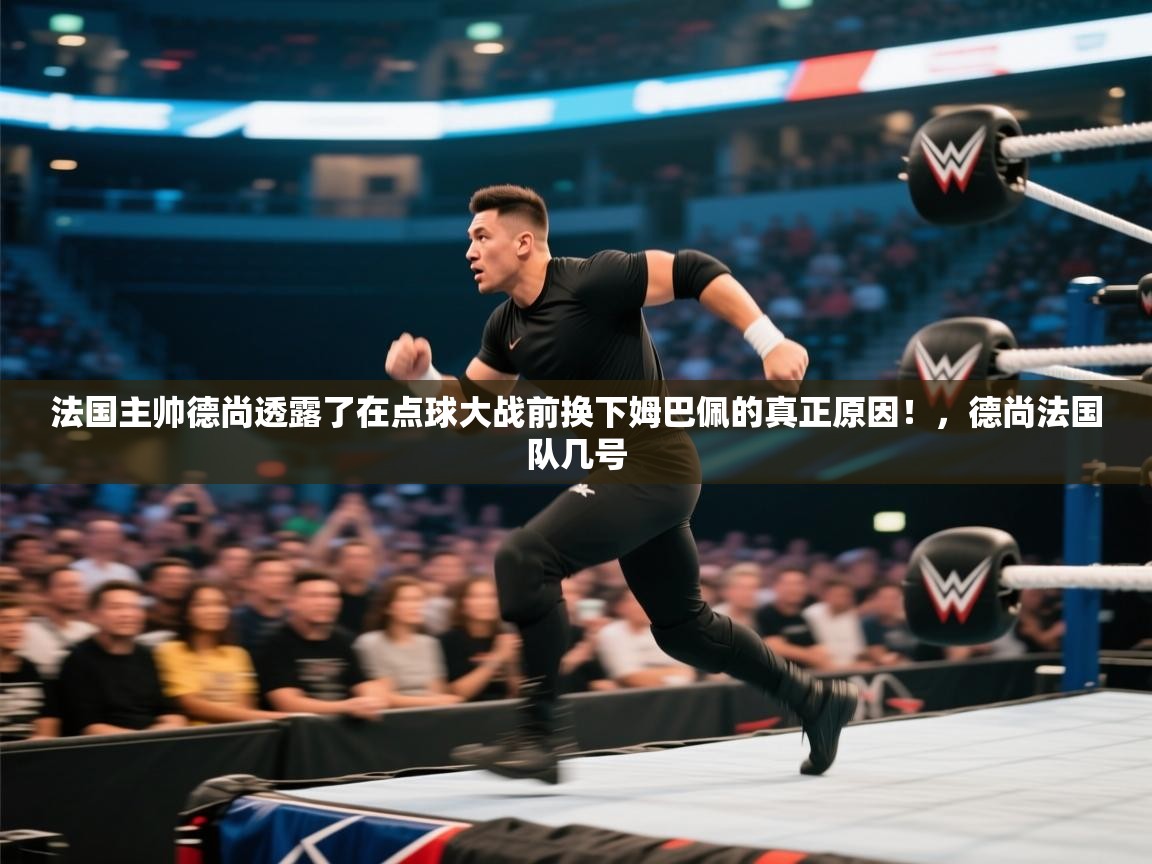 法国主帅德尚透露了在点球大战前换下姆巴佩的真正原因！，德尚法国队几号
