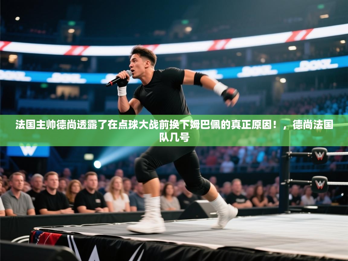 法国主帅德尚透露了在点球大战前换下姆巴佩的真正原因！，德尚法国队几号