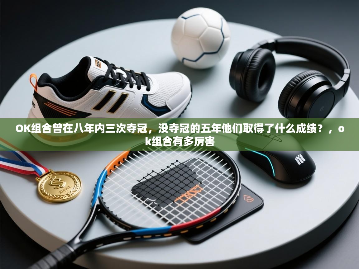 OK组合曾在八年内三次夺冠，没夺冠的五年他们取得了什么成绩？，ok组合有多厉害