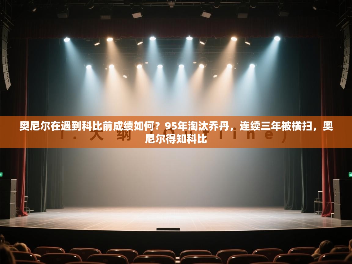 奥尼尔在遇到科比前成绩如何？95年淘汰乔丹，连续三年被横扫，奥尼尔得知科比