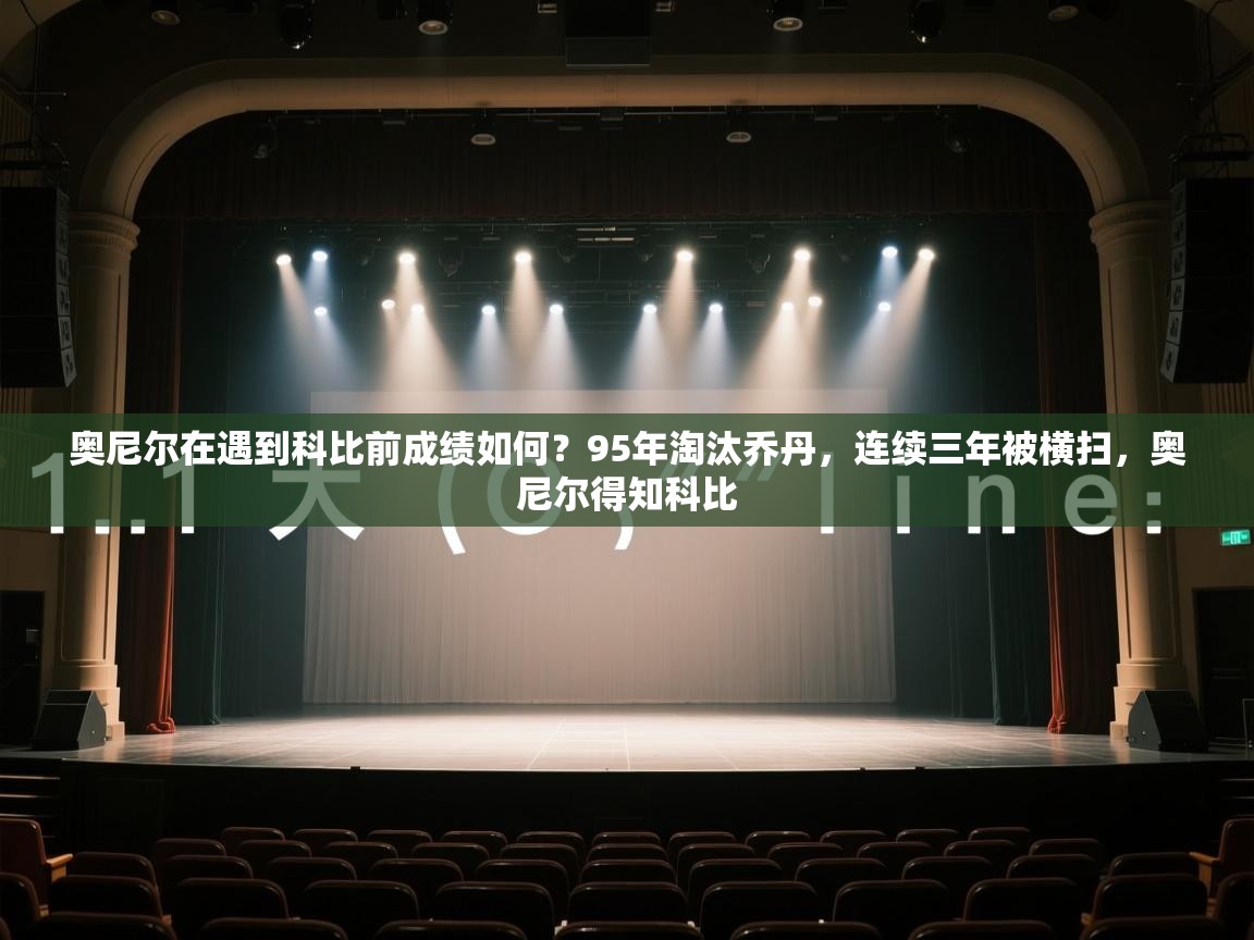 奥尼尔在遇到科比前成绩如何？95年淘汰乔丹，连续三年被横扫，奥尼尔得知科比