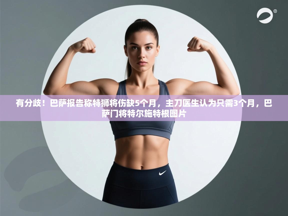 有分歧！巴萨报告称特狮将伤缺5个月，主刀医生认为只需3个月，巴萨门将特尔施特根图片