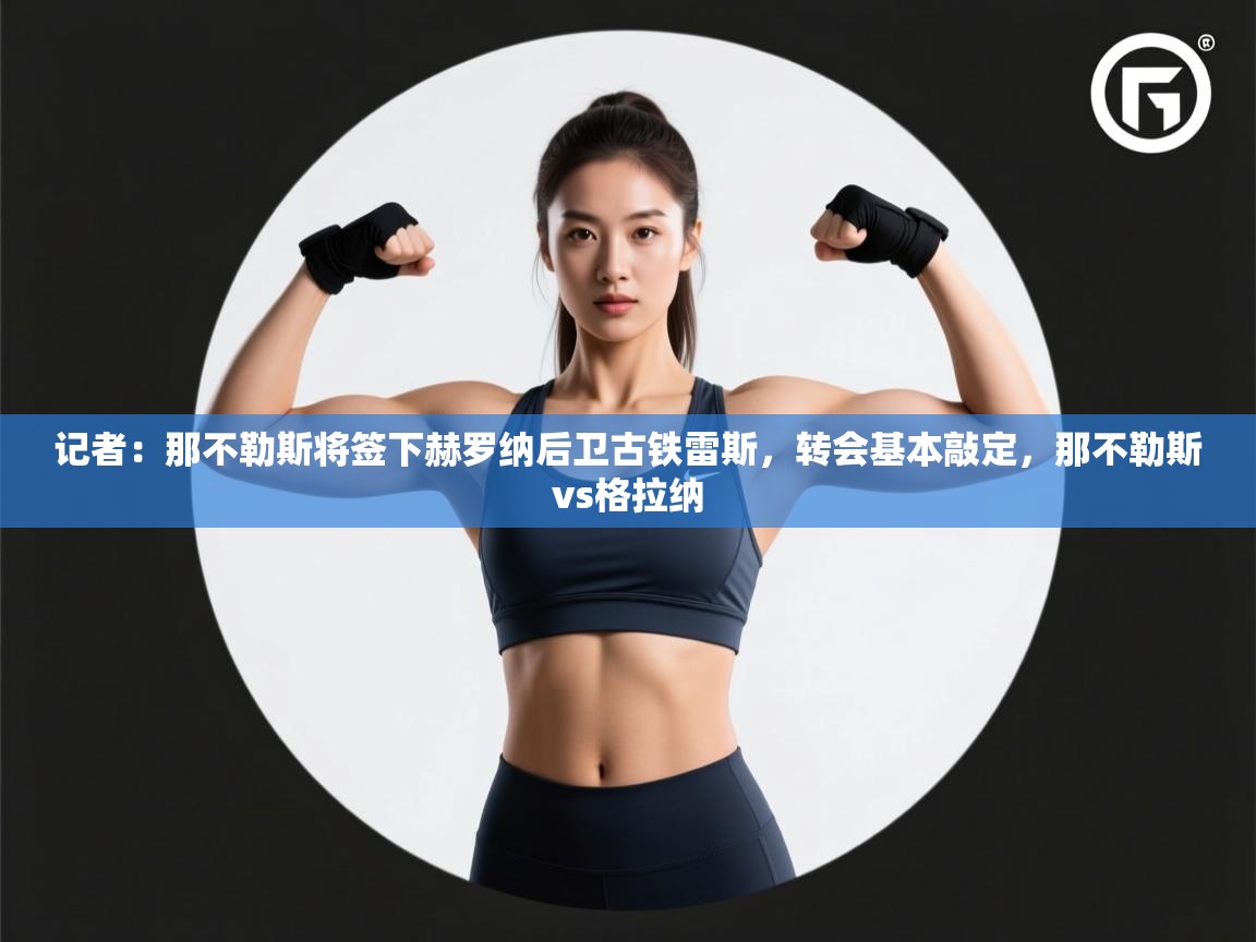 记者：那不勒斯将签下赫罗纳后卫古铁雷斯，转会基本敲定，那不勒斯vs格拉纳