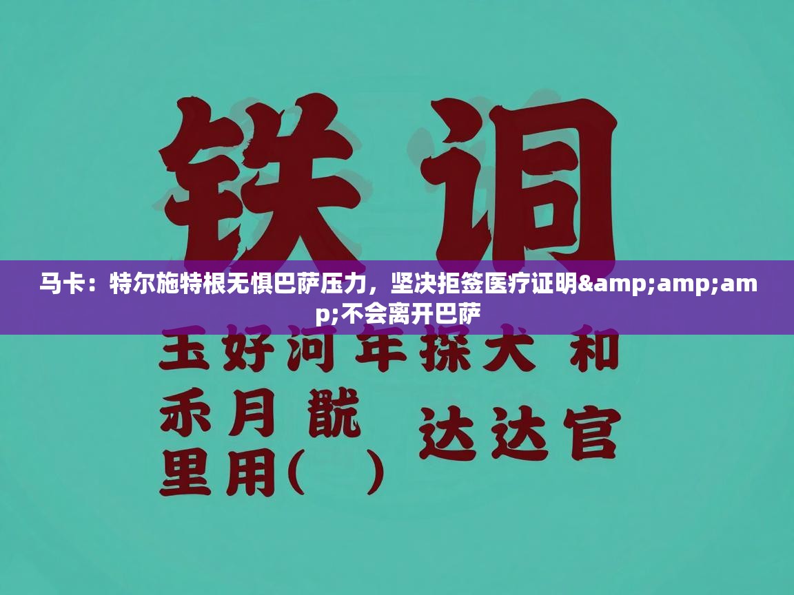 马卡：特尔施特根无惧巴萨压力，坚决拒签医疗证明&不会离开巴萨