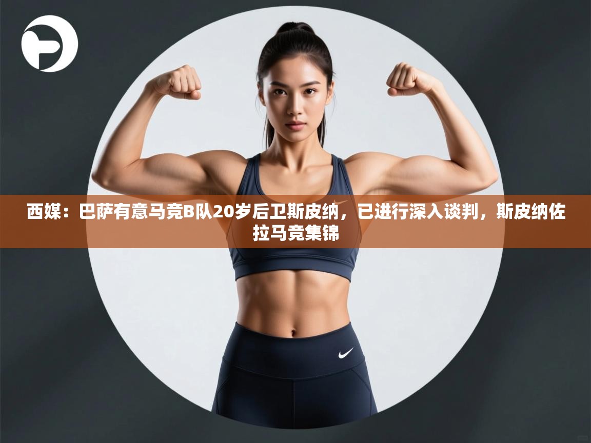 西媒：巴萨有意马竞B队20岁后卫斯皮纳，已进行深入谈判，斯皮纳佐拉马竞集锦