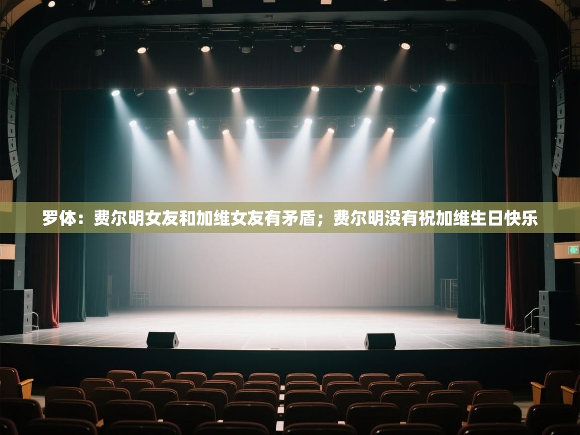 罗体：费尔明女友和加维女友有矛盾；费尔明没有祝加维生日快乐