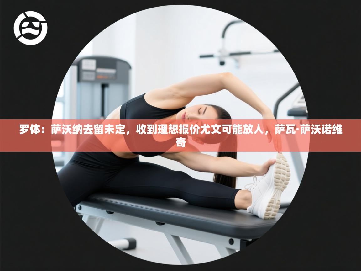 罗体：萨沃纳去留未定，收到理想报价尤文可能放人，萨瓦·萨沃诺维奇