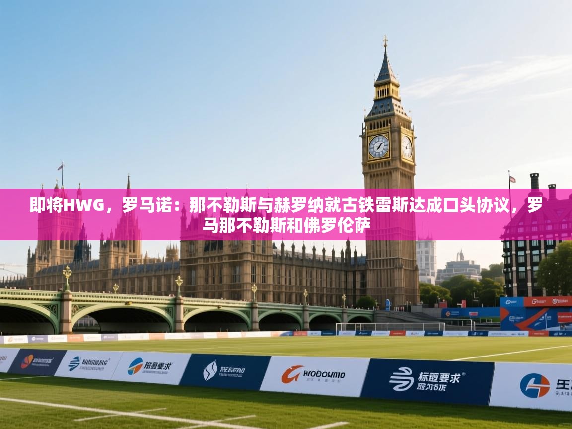 即将HWG，罗马诺：那不勒斯与赫罗纳就古铁雷斯达成口头协议，罗马那不勒斯和佛罗伦萨