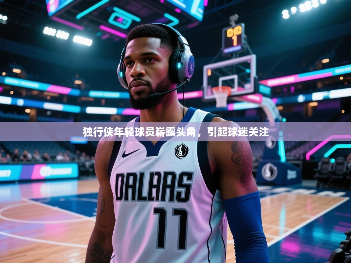 独行侠年轻球员崭露头角，引起球迷关注