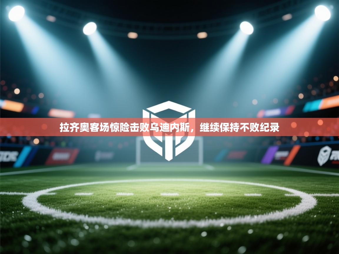 拉齐奥客场惊险击败乌迪内斯，继续保持不败纪录