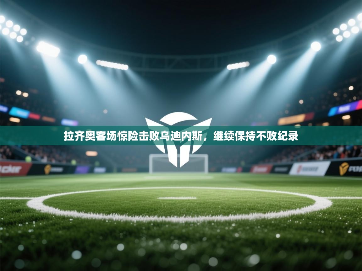 拉齐奥客场惊险击败乌迪内斯，继续保持不败纪录