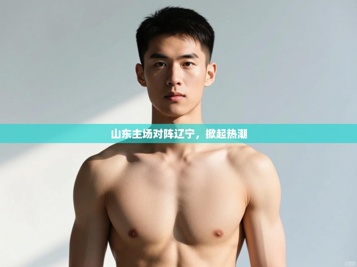 山东主场对阵辽宁，掀起热潮