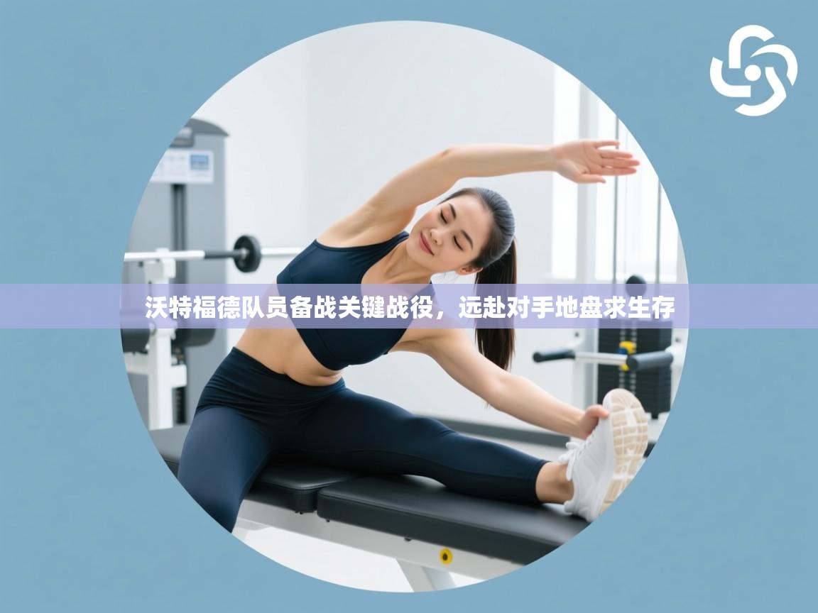 沃特福德队员备战关键战役，远赴对手地盘求生存