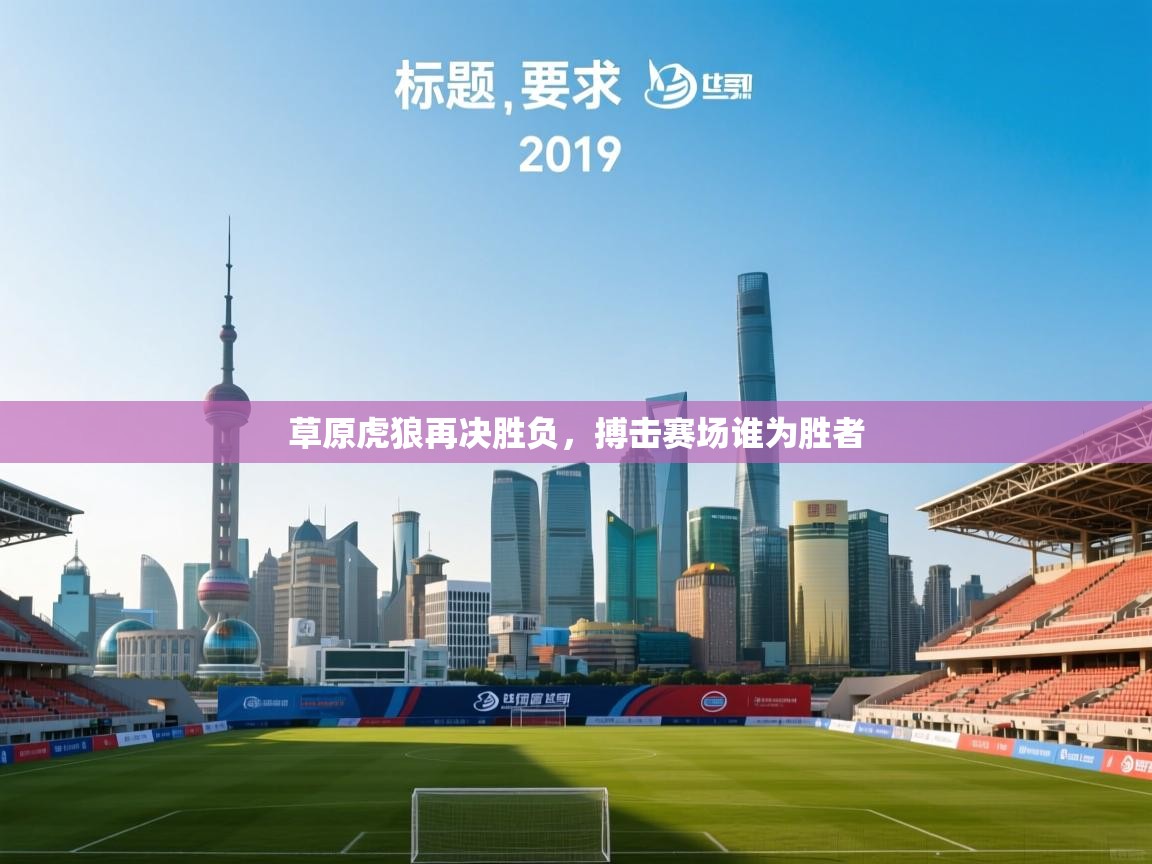 草原虎狼再决胜负，搏击赛场谁为胜者