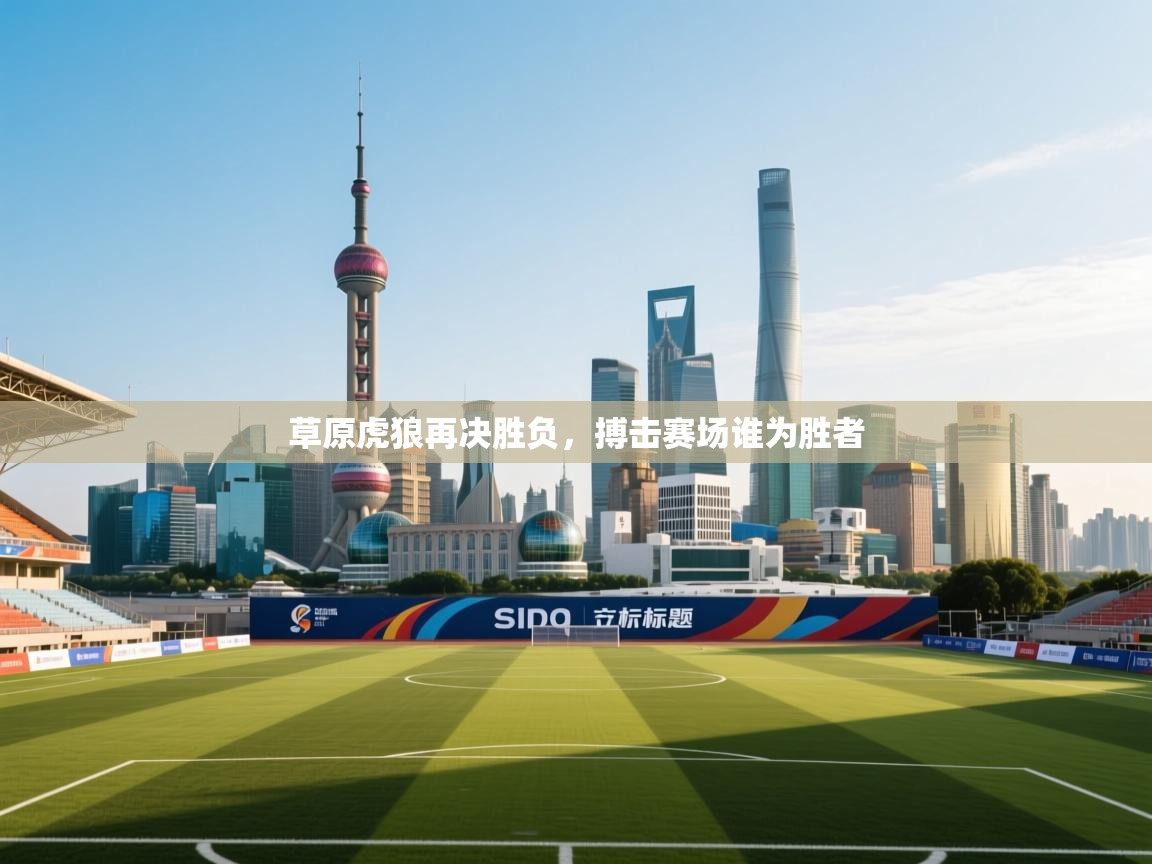 草原虎狼再决胜负，搏击赛场谁为胜者