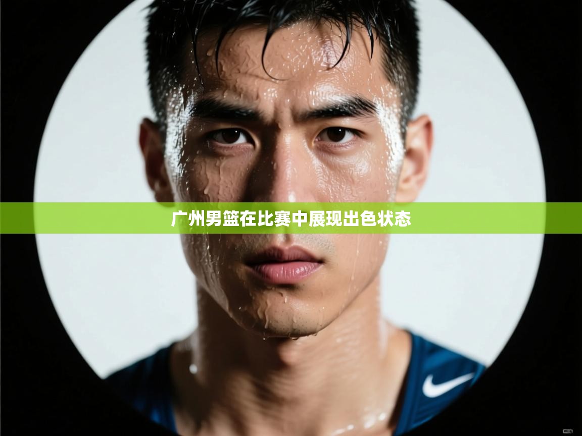 广州男篮在比赛中展现出色状态