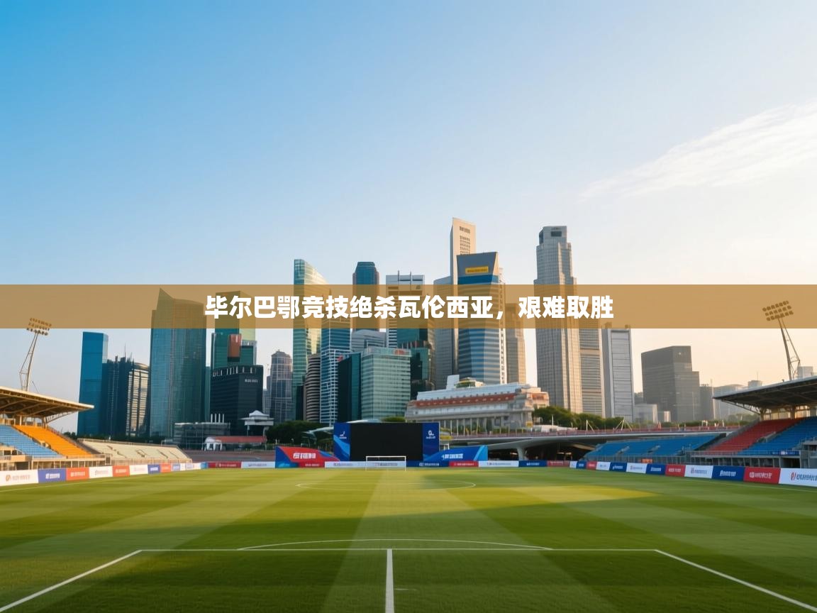 毕尔巴鄂竞技绝杀瓦伦西亚，艰难取胜